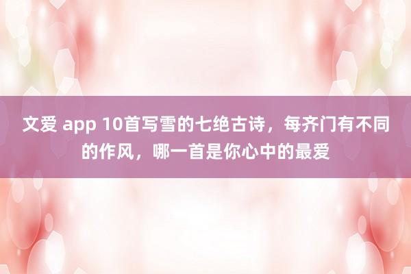 文爱 app 10首写雪的七绝古诗，每齐门有不同的作风，哪一首是你心中的最爱